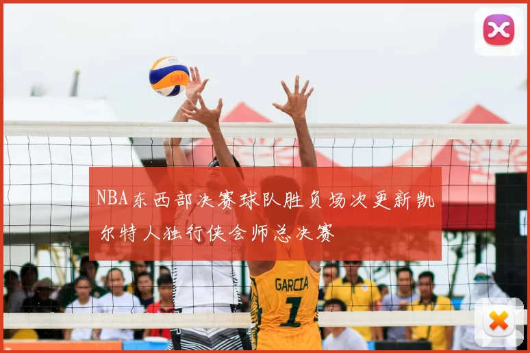 NBA东西部决赛球队胜负场次更新凯尔特人独行侠会师总决赛