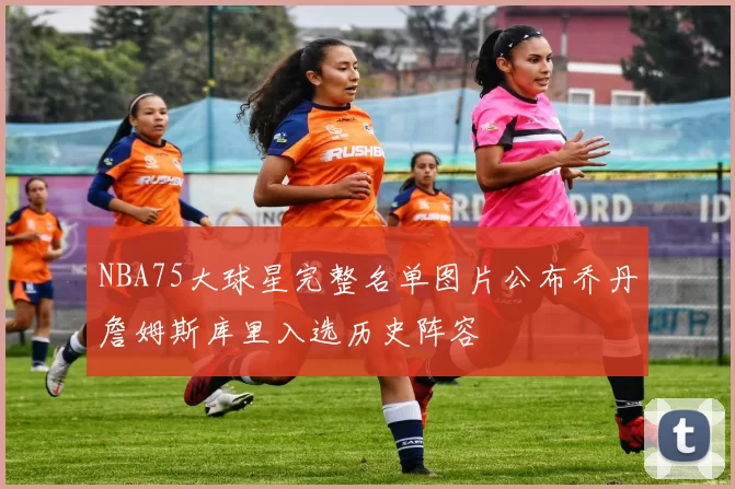 NBA75大球星完整名单图片公布乔丹詹姆斯库里入选历史阵容
