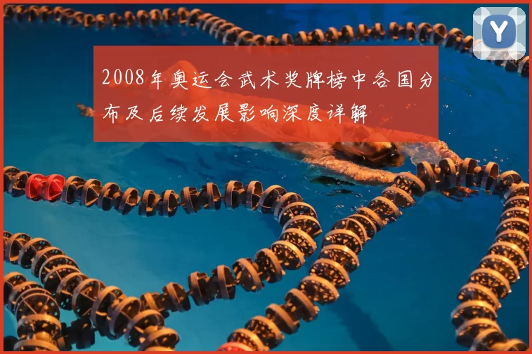 2008年奥运会武术奖牌榜中各国分布及后续发展影响深度详解