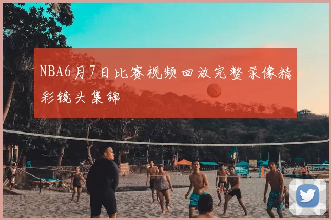 NBA6月7日比赛视频回放完整录像精彩镜头集锦