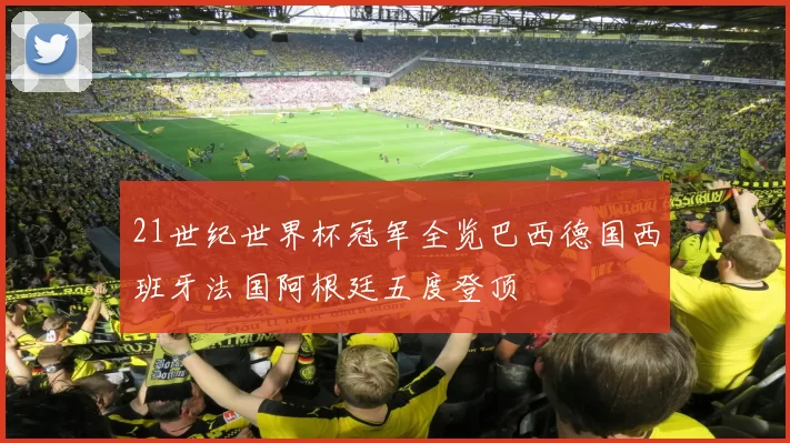 21世纪世界杯冠军全览巴西德国西班牙法国阿根廷五度登顶