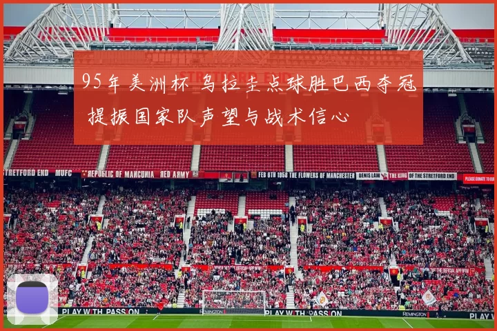 95年美洲杯 乌拉圭点球胜巴西夺冠 提振国家队声望与战术信心