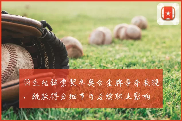 羽生结弦索契冬奥会金牌争夺表现、跳跃得分细节与后续职业影响
