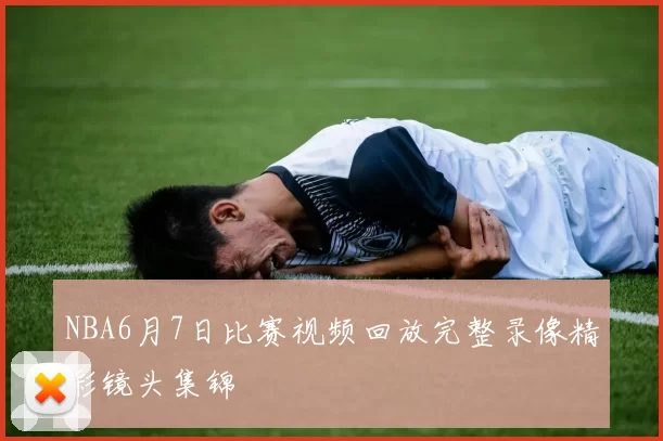 NBA6月7日比赛视频回放完整录像精彩镜头集锦