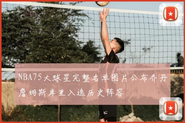 NBA75大球星完整名单图片公布乔丹詹姆斯库里入选历史阵容