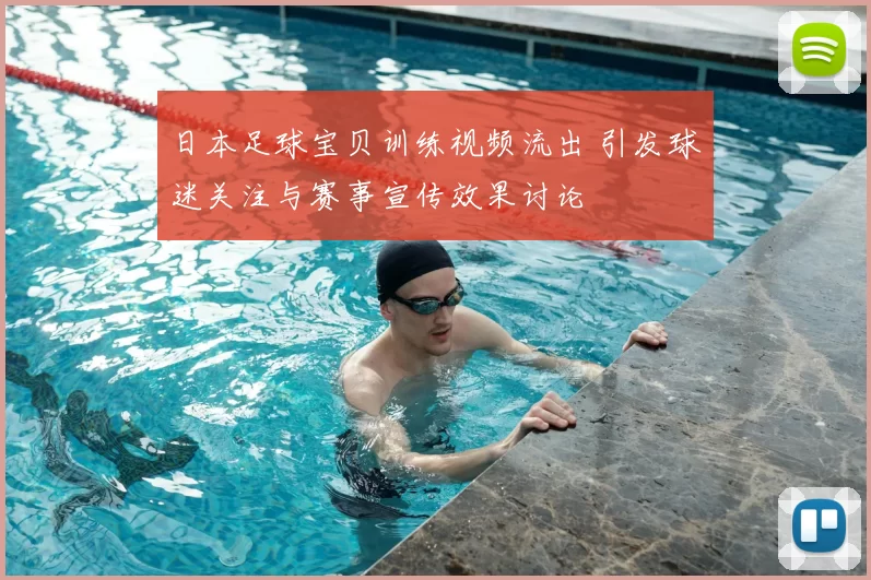 日本足球宝贝训练视频流出 引发球迷关注与赛事宣传效果讨论