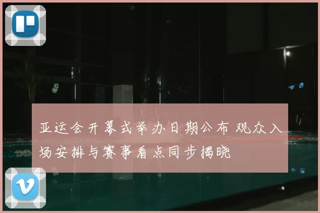 亚运会开幕式举办日期公布 观众入场安排与赛事看点同步揭晓