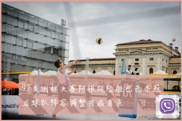 97美洲杯决赛阿根廷险胜巴西夺冠后球队阵容调整将成看点