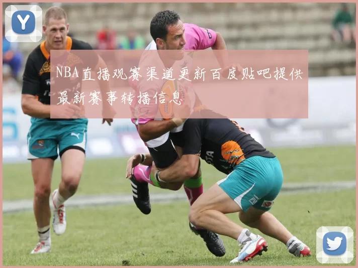 NBA直播观赛渠道更新百度贴吧提供最新赛事转播信息