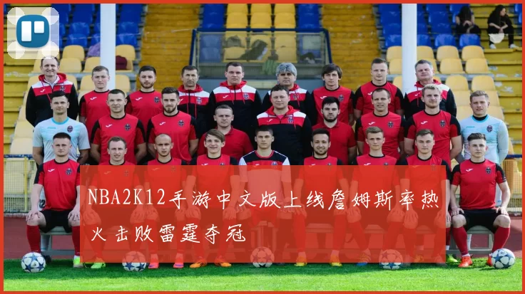 NBA2K12手游中文版上线詹姆斯率热火击败雷霆夺冠