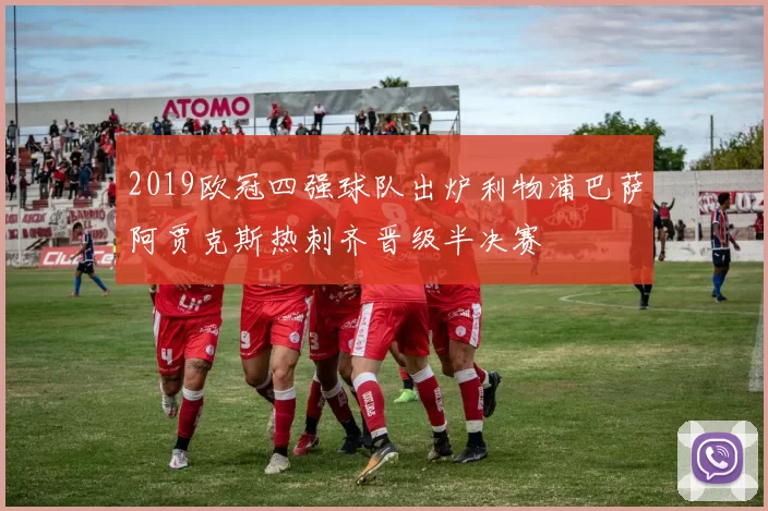 2019欧冠四强球队出炉利物浦巴萨阿贾克斯热刺齐晋级半决赛
