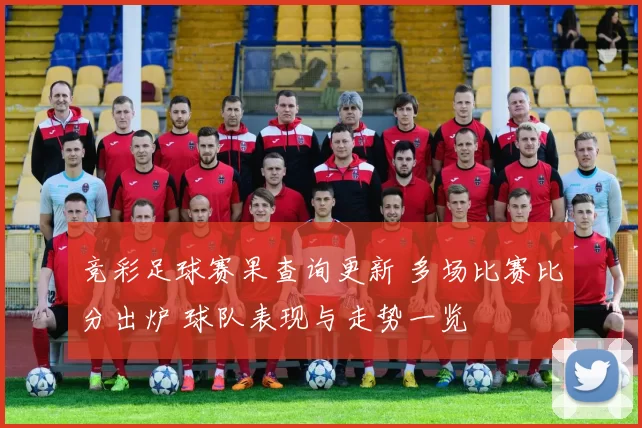 竞彩足球赛果查询更新 多场比赛比分出炉 球队表现与走势一览