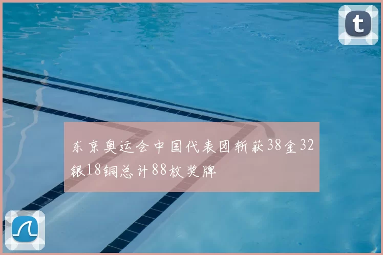 东京奥运会中国代表团斩获38金32银18铜总计88枚奖牌