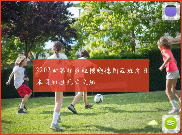 2202世界杯分组揭晓德国西班牙日本同组造死亡之组