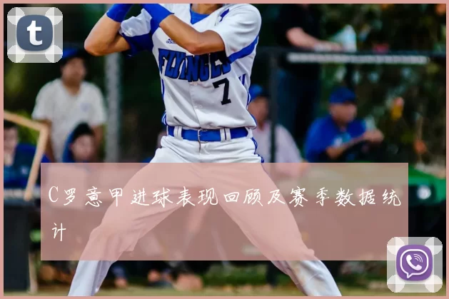 C罗意甲进球表现回顾及赛季数据统计