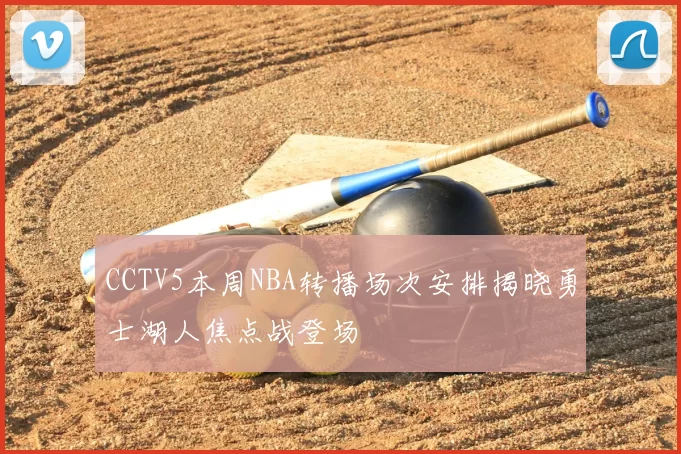 CCTV5本周NBA转播场次安排揭晓勇士湖人焦点战登场