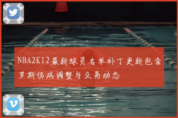 NBA2K12最新球员名单补丁更新包含罗斯伤病调整与交易动态