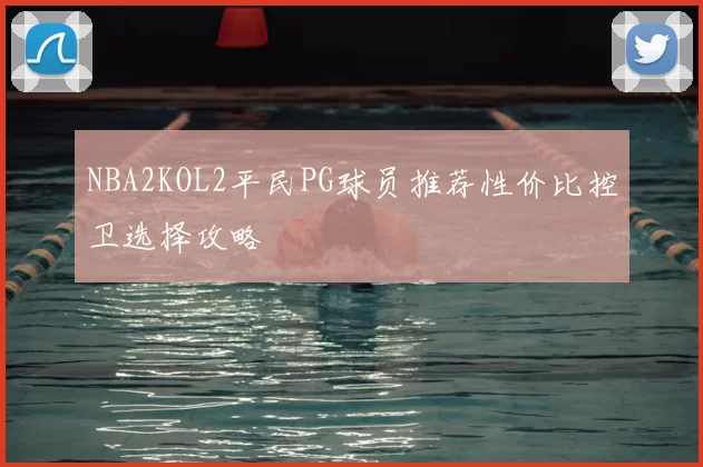 NBA2KOL2平民PG球员推荐性价比控卫选择攻略