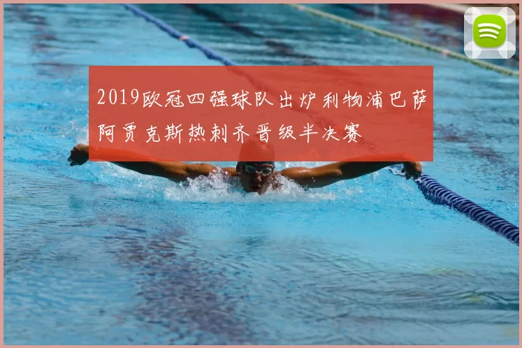 2019欧冠四强球队出炉利物浦巴萨阿贾克斯热刺齐晋级半决赛