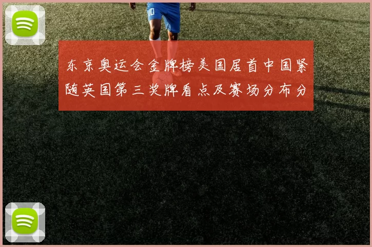 东京奥运会金牌榜美国居首中国紧随英国第三奖牌看点及赛场分布分析
