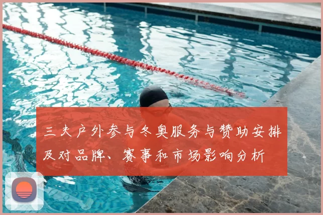 三夫户外参与冬奥服务与赞助安排及对品牌、赛事和市场影响分析