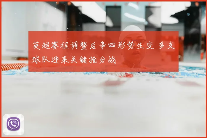 英超赛程调整后争四形势生变 多支球队迎来关键抢分战
