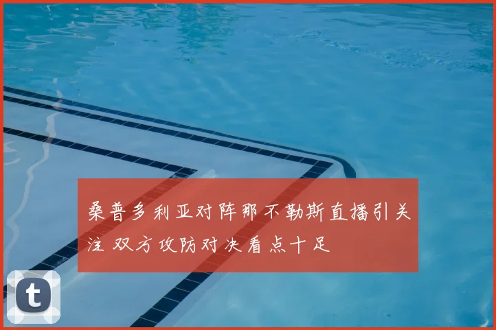 桑普多利亚对阵那不勒斯直播引关注 双方攻防对决看点十足