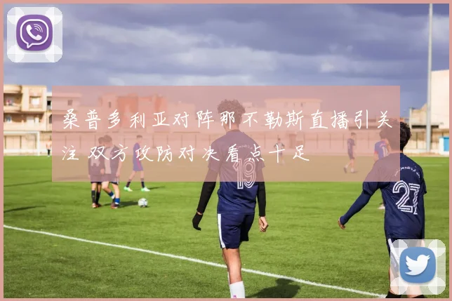桑普多利亚对阵那不勒斯直播引关注 双方攻防对决看点十足