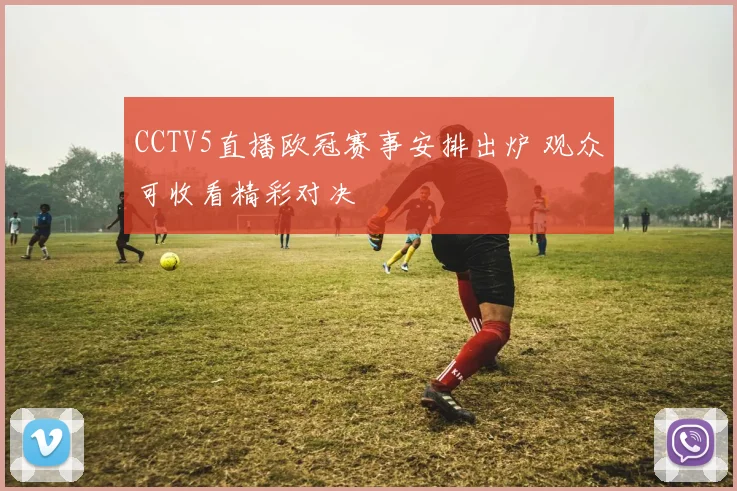 CCTV5直播欧冠赛事安排出炉 观众可收看精彩对决