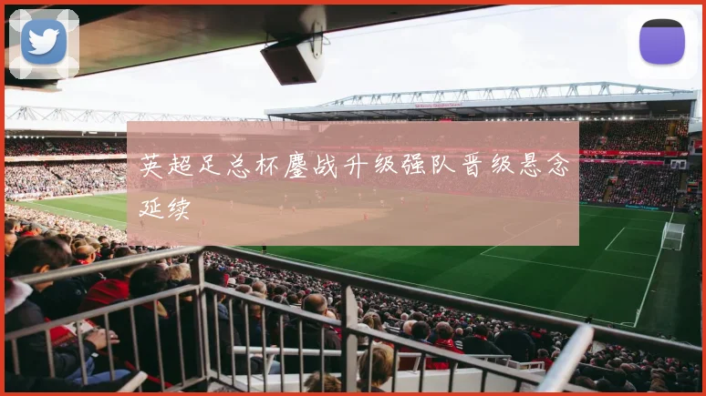 英超足总杯鏖战升级强队晋级悬念延续