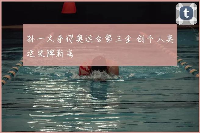 孙一文夺得奥运会第三金 创个人奥运奖牌新高