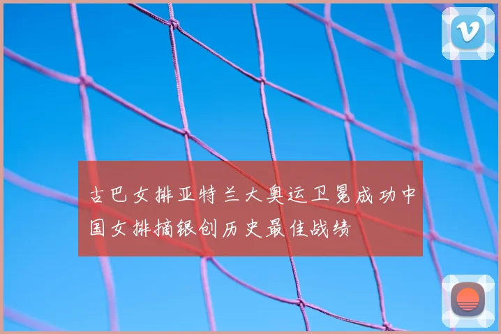 古巴女排亚特兰大奥运卫冕成功中国女排摘银创历史最佳战绩