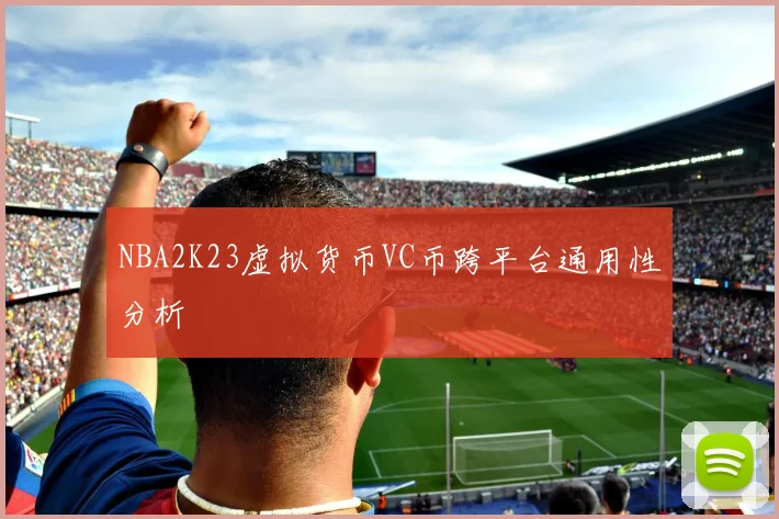 NBA2K23虚拟货币VC币跨平台通用性分析